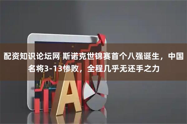 配资知识论坛网 斯诺克世锦赛首个八强诞生，中国名将3-13惨败，全程几乎无还手之力