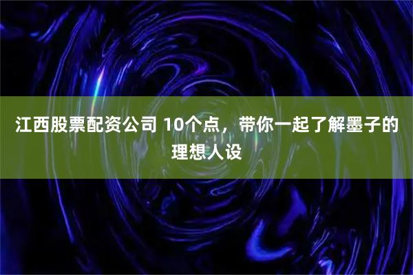 江西股票配资公司 10个点，带你一起了解墨子的理想人设