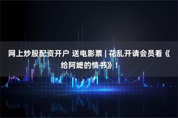 网上炒股配资开户 送电影票 | 花乱开请会员看《给阿嬷的情书》！